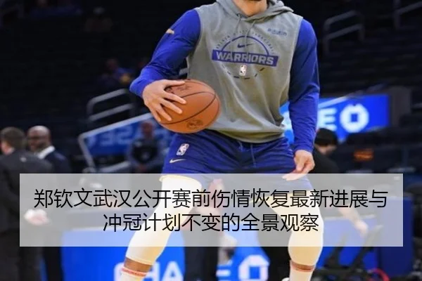 郑钦文武汉公开赛前伤情恢复最新进展与冲冠计划不变的全景观察